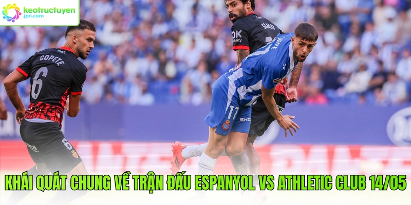 Khái quát chung về trận đấu Espanyol vs Athletic Club 14/05