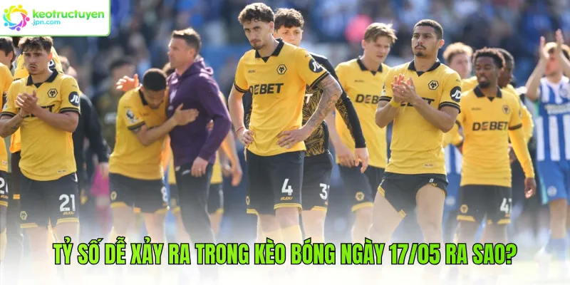 Tỷ số dễ xảy ra trong kèo bóng ngày 17/05 ra sao?