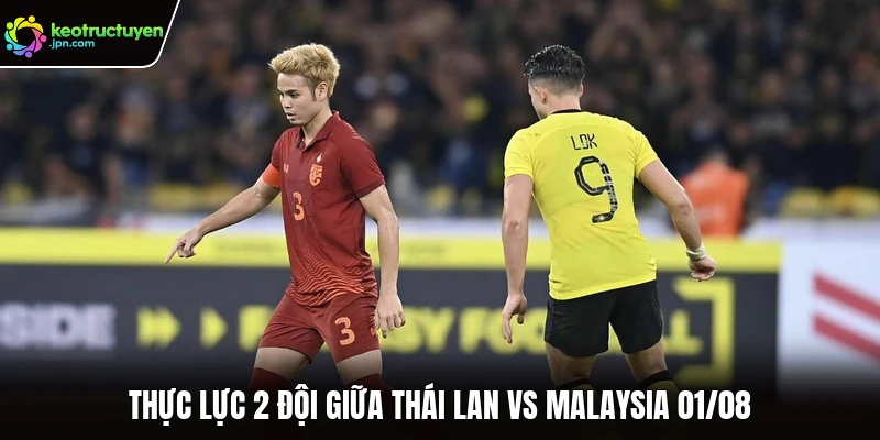 Thực lực 2 đội giữa Thái Lan vs Malaysia 01/08