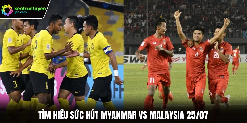 Tìm hiểu sức hút Myanmar vs Malaysia 25/07